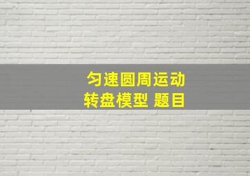 匀速圆周运动转盘模型 题目